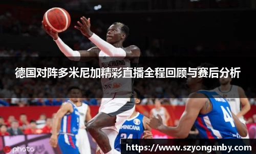 德国对阵多米尼加精彩直播全程回顾与赛后分析