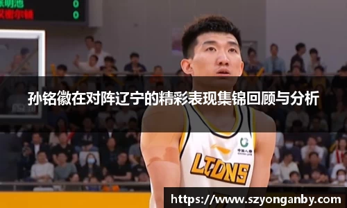 孙铭徽在对阵辽宁的精彩表现集锦回顾与分析